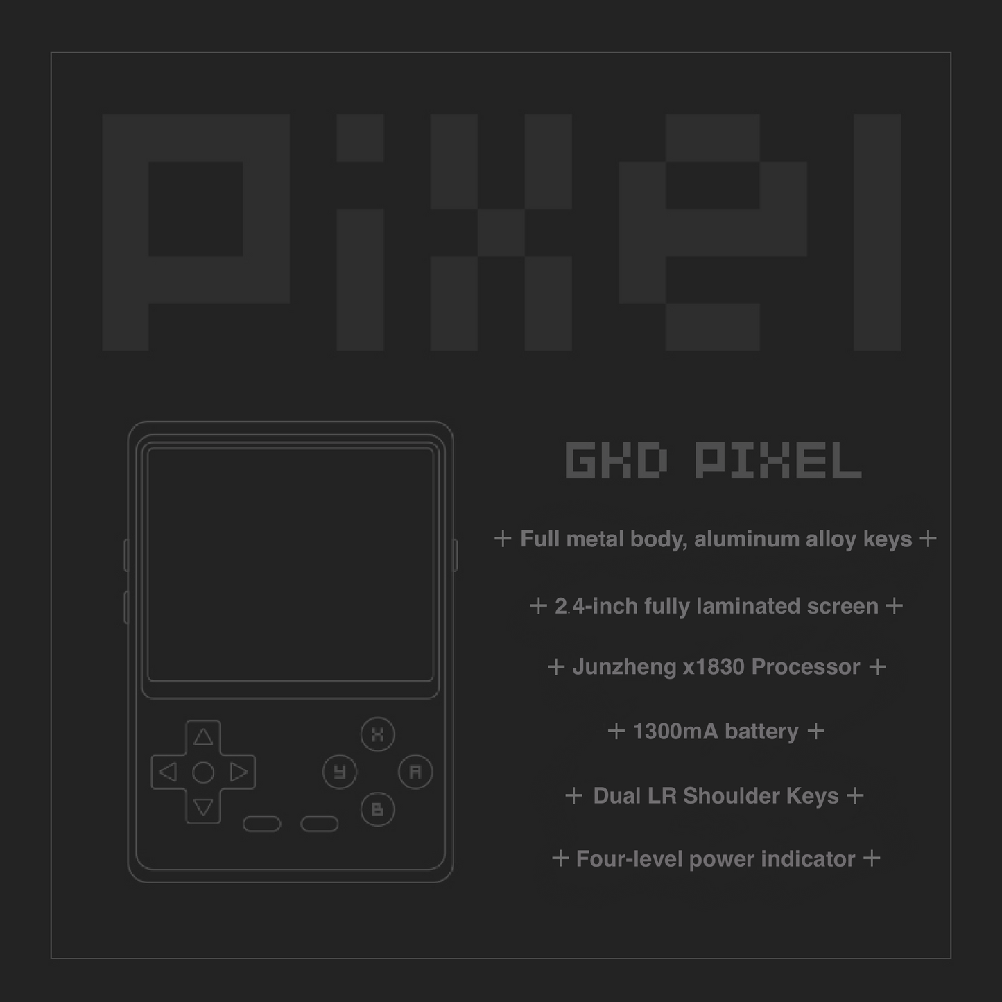 GKD Pixel Handheld Game Console Alloy CNC Body 2.4’’ IPS Screen IUX  Ingenic X1830 128MB DDR2 RAM  Battery 1300mAh Four-Level Power Indicator  Multimedia Media Video Player KeyChain over 34 Emulators with 10K games pre-installed